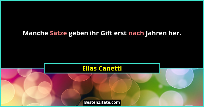 Manche Sätze geben ihr Gift erst nach Jahren her.... - Elias Canetti