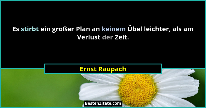 Es stirbt ein großer Plan an keinem Übel leichter, als am Verlust der Zeit.... - Ernst Raupach