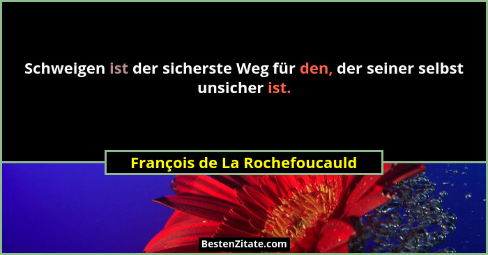 Schweigen ist der sicherste Weg für den, der seiner selbst unsicher ist.... - François de La Rochefoucauld