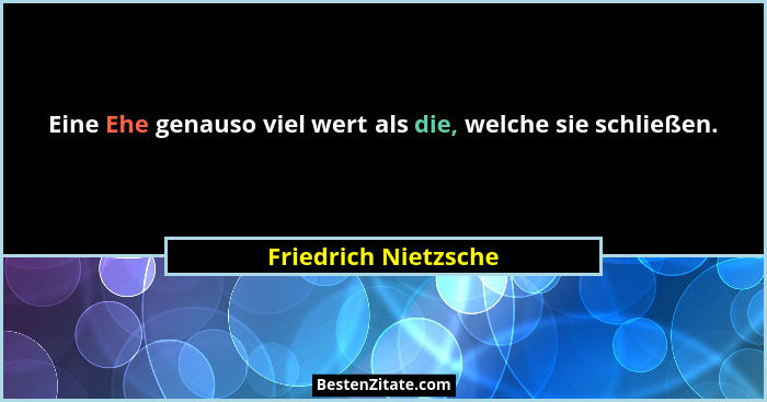 Eine Ehe genauso viel wert als die, welche sie schließen.... - Friedrich Nietzsche