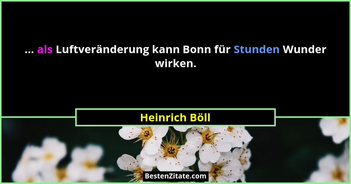 ... als Luftveränderung kann Bonn für Stunden Wunder wirken.... - Heinrich Böll
