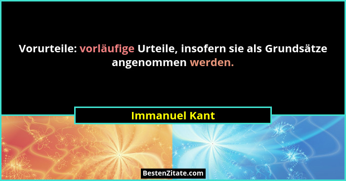 Vorurteile: vorläufige Urteile, insofern sie als Grundsätze angenommen werden.... - Immanuel Kant