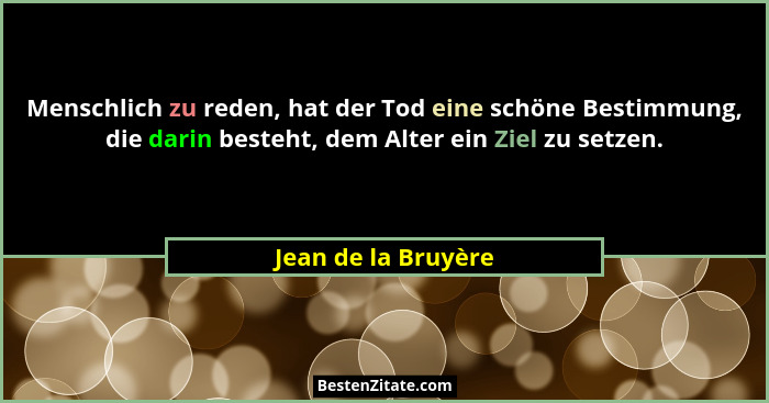 Menschlich zu reden, hat der Tod eine schöne Bestimmung, die darin besteht, dem Alter ein Ziel zu setzen.... - Jean de la Bruyère