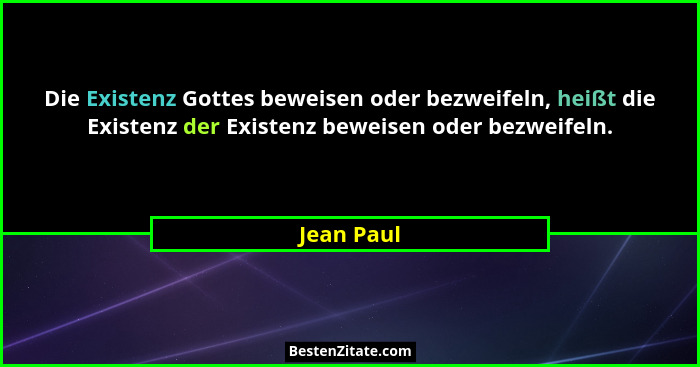 Die Existenz Gottes beweisen oder bezweifeln, heißt die Existenz der Existenz beweisen oder bezweifeln.... - Jean Paul