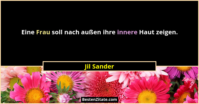 Eine Frau soll nach außen ihre innere Haut zeigen.... - Jil Sander