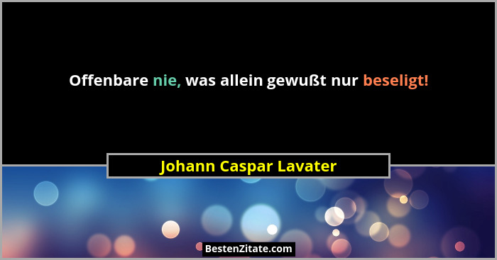 Offenbare nie, was allein gewußt nur beseligt!... - Johann Caspar Lavater