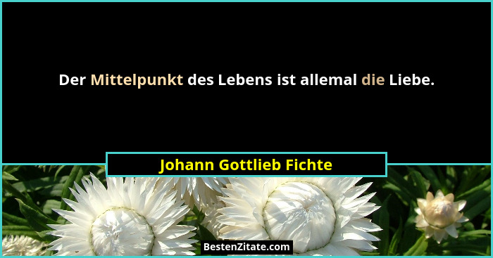 Der Mittelpunkt des Lebens ist allemal die Liebe.... - Johann Gottlieb Fichte