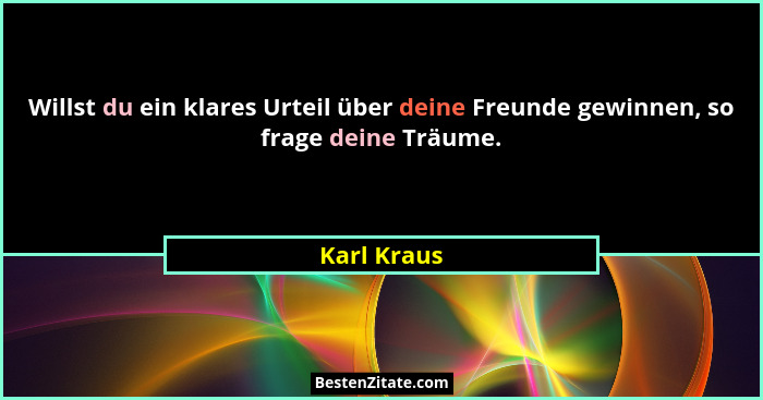 Willst du ein klares Urteil über deine Freunde gewinnen, so frage deine Träume.... - Karl Kraus