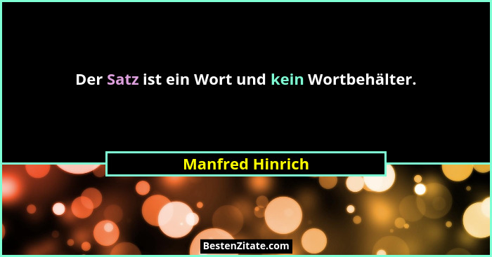 Der Satz ist ein Wort und kein Wortbehälter.... - Manfred Hinrich
