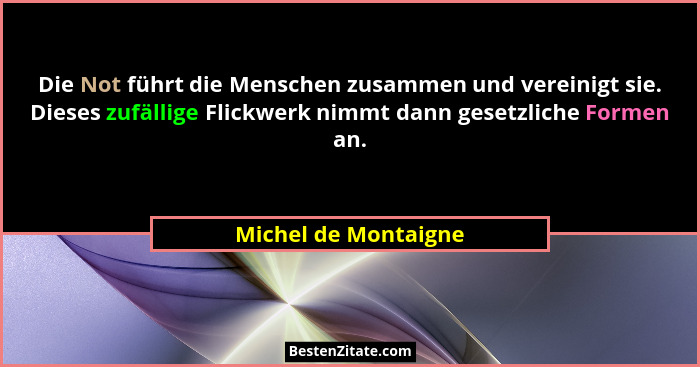 Die Not führt die Menschen zusammen und vereinigt sie. Dieses zufällige Flickwerk nimmt dann gesetzliche Formen an.... - Michel de Montaigne