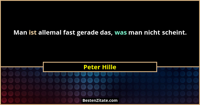 Man ist allemal fast gerade das, was man nicht scheint.... - Peter Hille