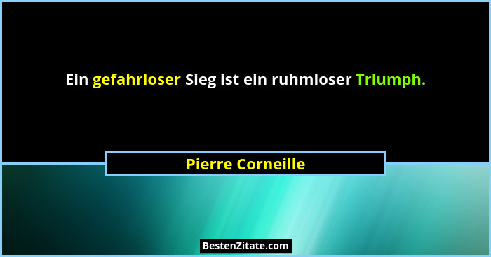 Ein gefahrloser Sieg ist ein ruhmloser Triumph.... - Pierre Corneille