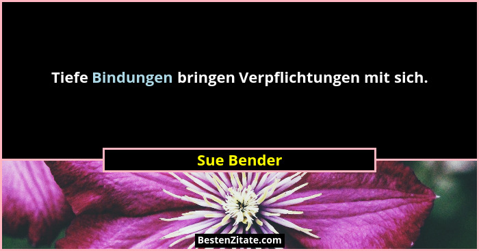 Tiefe Bindungen bringen Verpflichtungen mit sich.... - Sue Bender