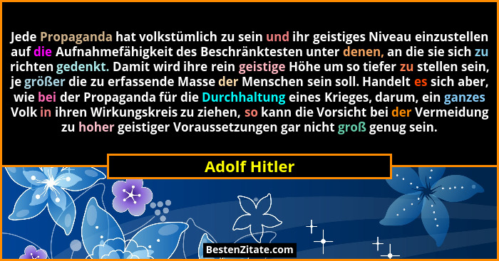 Jede Propaganda hat volkstümlich zu sein und ihr geistiges Niveau einzustellen auf die Aufnahmefähigkeit des Beschränktesten unter dene... - Adolf Hitler