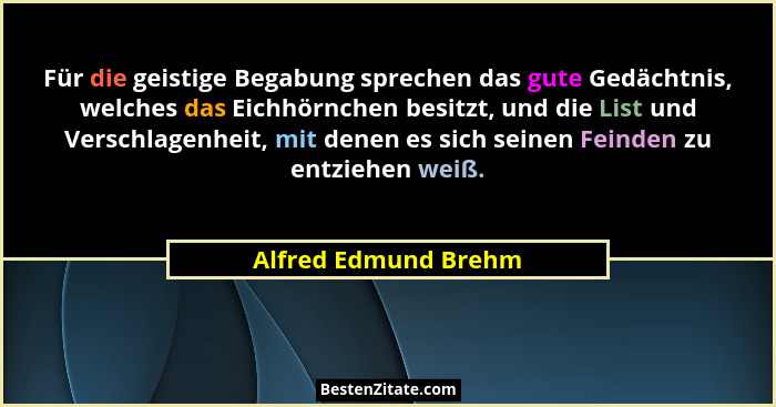 Für die geistige Begabung sprechen das gute Gedächtnis, welches das Eichhörnchen besitzt, und die List und Verschlagenheit, mit... - Alfred Edmund Brehm