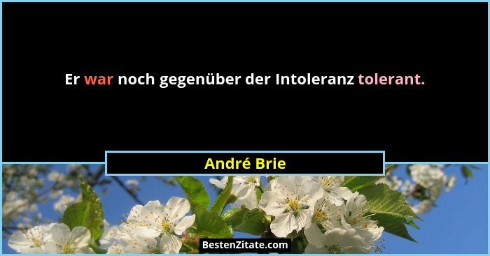 Er war noch gegenüber der Intoleranz tolerant.... - André Brie