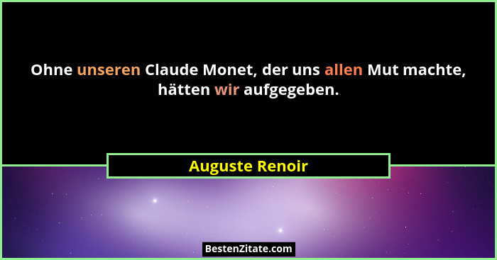 Ohne unseren Claude Monet, der uns allen Mut machte, hätten wir aufgegeben.... - Auguste Renoir