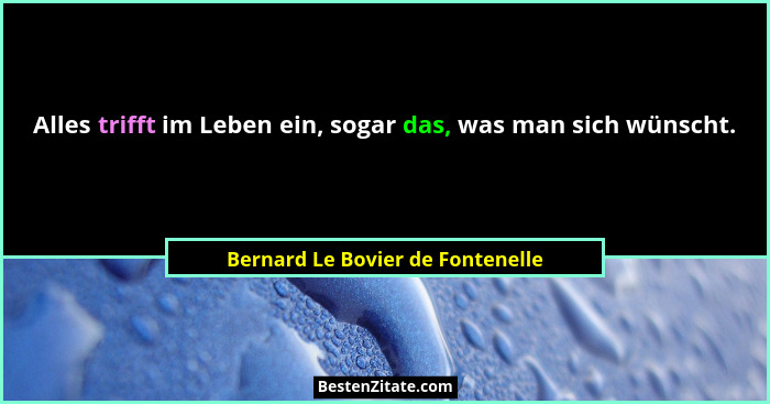 Alles trifft im Leben ein, sogar das, was man sich wünscht.... - Bernard Le Bovier de Fontenelle