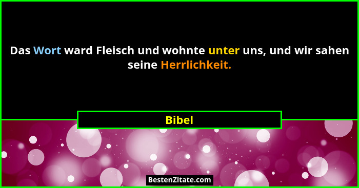 Das Wort ward Fleisch und wohnte unter uns, und wir sahen seine Herrlichkeit.... - Bibel