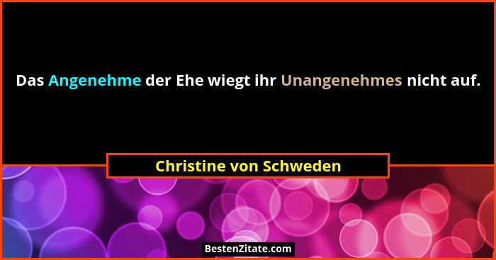 Das Angenehme der Ehe wiegt ihr Unangenehmes nicht auf.... - Christine von Schweden