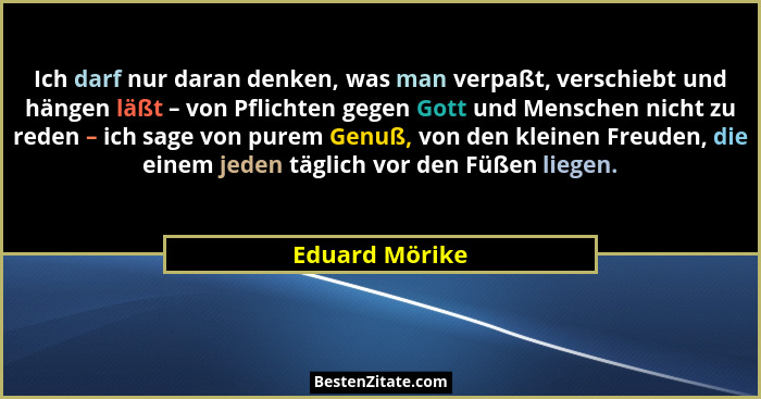 Ich darf nur daran denken, was man verpaßt, verschiebt und hängen läßt – von Pflichten gegen Gott und Menschen nicht zu reden – ich sa... - Eduard Mörike