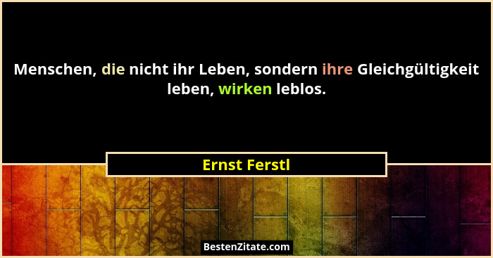 Menschen, die nicht ihr Leben, sondern ihre Gleichgültigkeit leben, wirken leblos.... - Ernst Ferstl