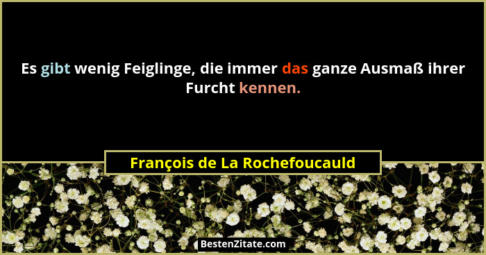 Es gibt wenig Feiglinge, die immer das ganze Ausmaß ihrer Furcht kennen.... - François de La Rochefoucauld