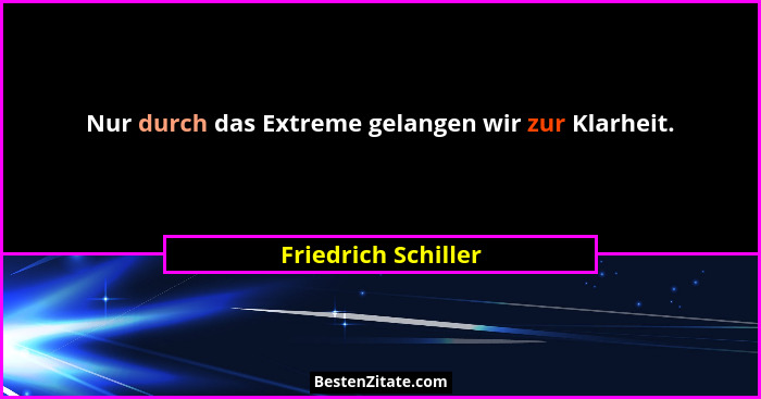 Nur durch das Extreme gelangen wir zur Klarheit.... - Friedrich Schiller