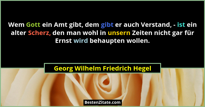 Wem Gott ein Amt gibt, dem gibt er auch Verstand, - ist ein alter Scherz, den man wohl in unsern Zeiten nicht gar für... - Georg Wilhelm Friedrich Hegel