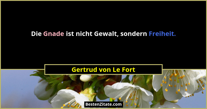 Die Gnade ist nicht Gewalt, sondern Freiheit.... - Gertrud von Le Fort