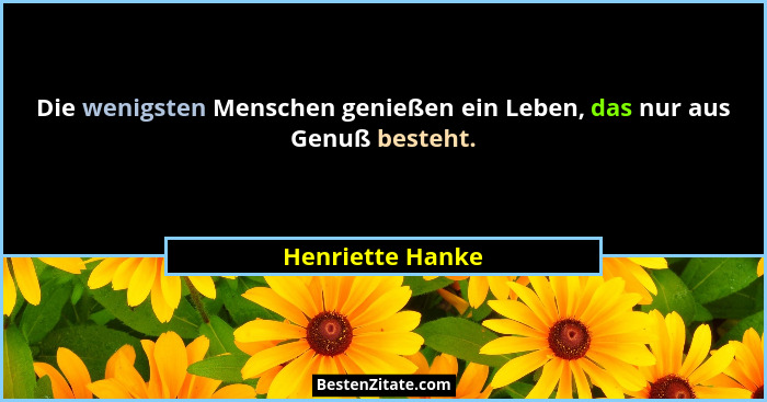 Die wenigsten Menschen genießen ein Leben, das nur aus Genuß besteht.... - Henriette Hanke