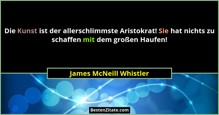 Die Kunst ist der allerschlimmste Aristokrat! Sie hat nichts zu schaffen mit dem großen Haufen!... - James McNeill Whistler