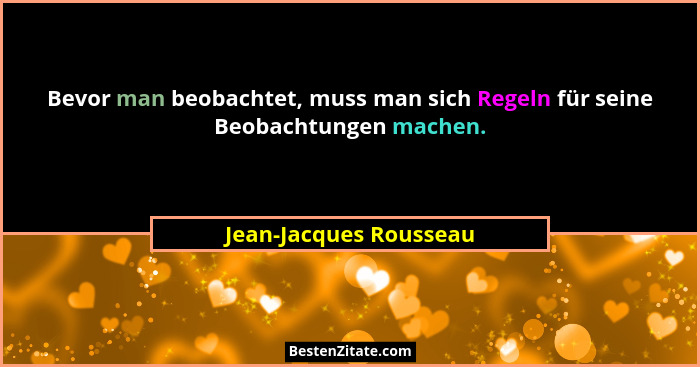 Bevor man beobachtet, muss man sich Regeln für seine Beobachtungen machen.... - Jean-Jacques Rousseau