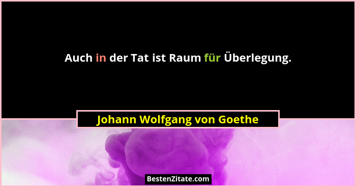 Auch in der Tat ist Raum für Überlegung.... - Johann Wolfgang von Goethe