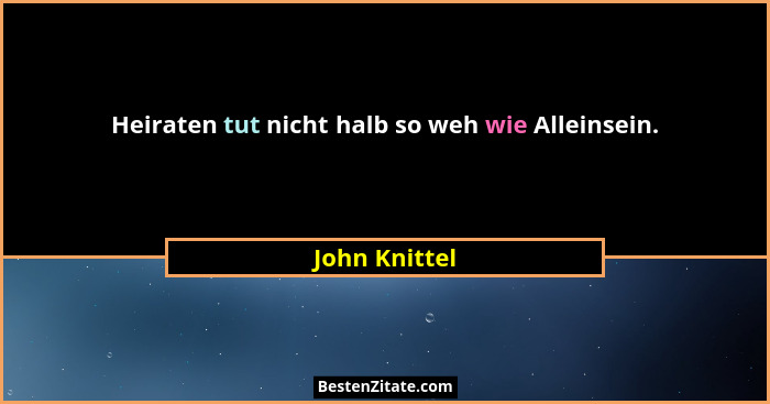Heiraten tut nicht halb so weh wie Alleinsein.... - John Knittel