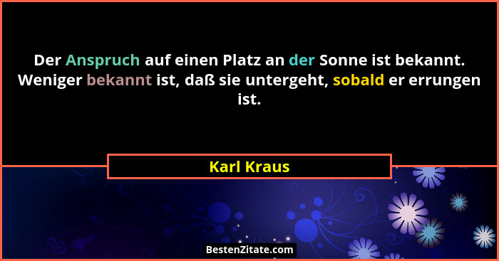 Der Anspruch auf einen Platz an der Sonne ist bekannt. Weniger bekannt ist, daß sie untergeht, sobald er errungen ist.... - Karl Kraus