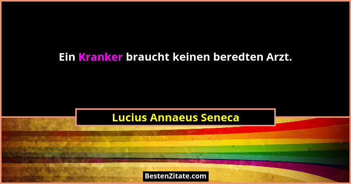 Ein Kranker braucht keinen beredten Arzt.... - Lucius Annaeus Seneca
