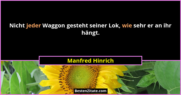Nicht jeder Waggon gesteht seiner Lok, wie sehr er an ihr hängt.... - Manfred Hinrich