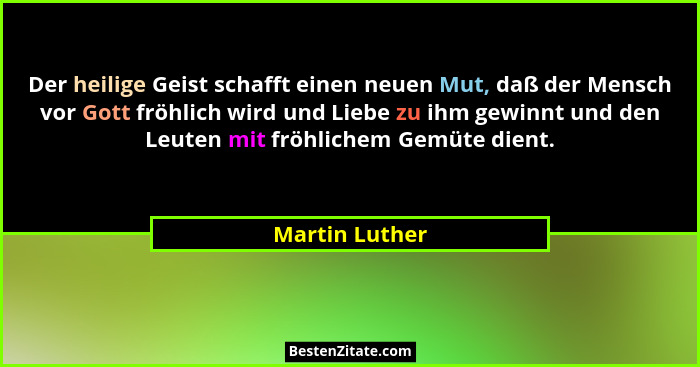 Der heilige Geist schafft einen neuen Mut, daß der Mensch vor Gott fröhlich wird und Liebe zu ihm gewinnt und den Leuten mit fröhliche... - Martin Luther