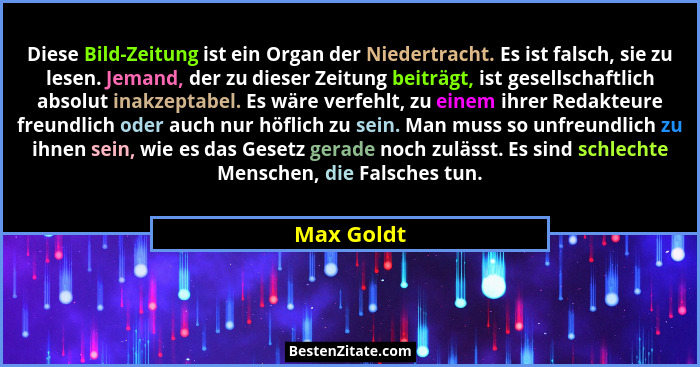 Diese Bild-Zeitung ist ein Organ der Niedertracht. Es ist falsch, sie zu lesen. Jemand, der zu dieser Zeitung beiträgt, ist gesellschaftli... - Max Goldt
