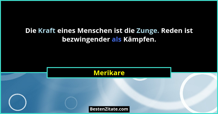 Die Kraft eines Menschen ist die Zunge. Reden ist bezwingender als Kämpfen.... - Merikare