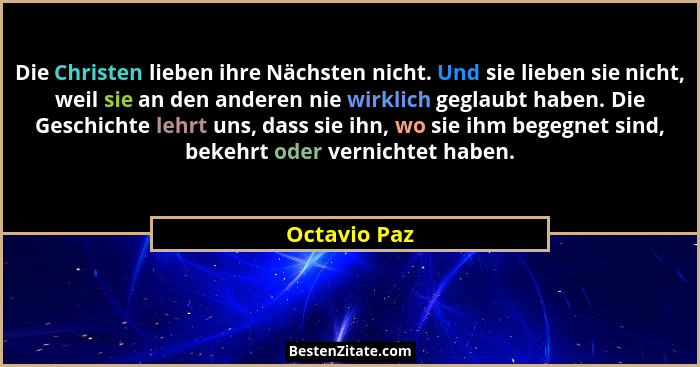 Die Christen lieben ihre Nächsten nicht. Und sie lieben sie nicht, weil sie an den anderen nie wirklich geglaubt haben. Die Geschichte l... - Octavio Paz