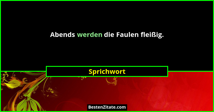 Abends werden die Faulen fleißig.... - Sprichwort
