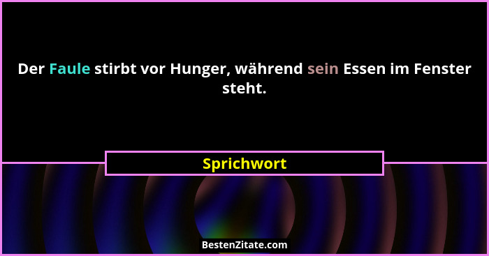 Der Faule stirbt vor Hunger, während sein Essen im Fenster steht.... - Sprichwort