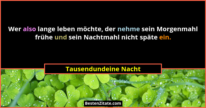 Wer also lange leben möchte, der nehme sein Morgenmahl frühe und sein Nachtmahl nicht späte ein.... - Tausendundeine Nacht
