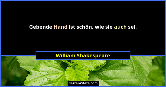 Gebende Hand ist schön, wie sie auch sei.... - William Shakespeare