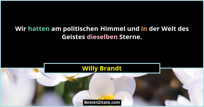 Wir hatten am politischen Himmel und in der Welt des Geistes dieselben Sterne.... - Willy Brandt