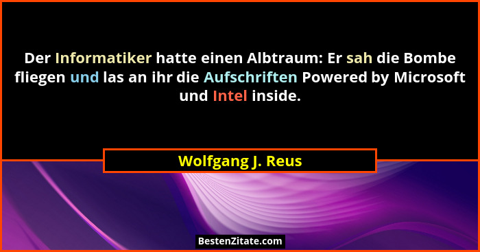 Der Informatiker hatte einen Albtraum: Er sah die Bombe fliegen und las an ihr die Aufschriften Powered by Microsoft und Intel insi... - Wolfgang J. Reus