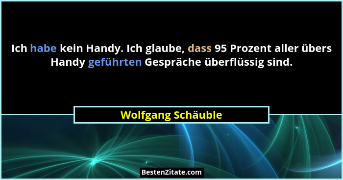 Ich habe kein Handy. Ich glaube, dass 95 Prozent aller übers Handy geführten Gespräche überflüssig sind.... - Wolfgang Schäuble