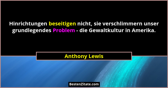 Hinrichtungen beseitigen nicht, sie verschlimmern unser grundlegendes Problem - die Gewaltkultur in Amerika.... - Anthony Lewis